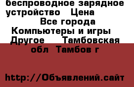 беспроводное зарядное устройство › Цена ­ 2 190 - Все города Компьютеры и игры » Другое   . Тамбовская обл.,Тамбов г.